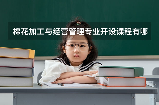 棉花加工与经营管理专业开设课程有哪些 考研方向是什么