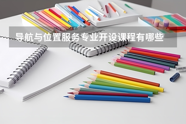 导航与位置服务专业开设课程有哪些 考研方向是什么