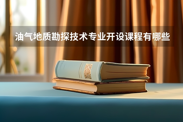 油气地质勘探技术专业开设课程有哪些 考研方向是什么