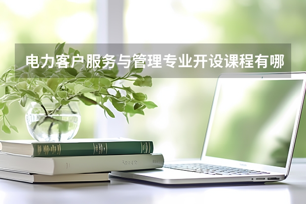 电力客户服务与管理专业开设课程有哪些 考研方向是什么