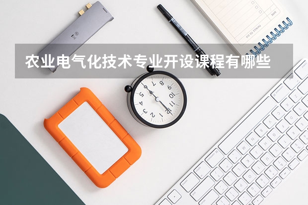 农业电气化技术专业开设课程有哪些 考研方向是什么