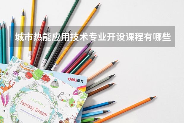 城市热能应用技术专业开设课程有哪些 考研方向是什么