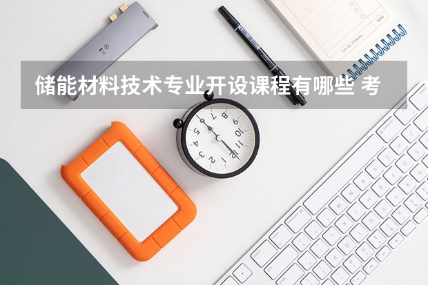 储能材料技术专业开设课程有哪些 考研方向是什么