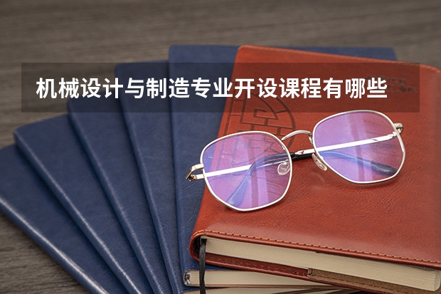 机械设计与制造专业开设课程有哪些 考研方向是什么