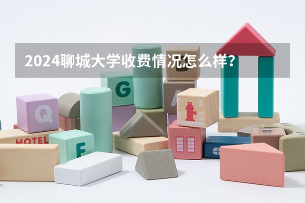 2024聊城大学收费情况怎么样？