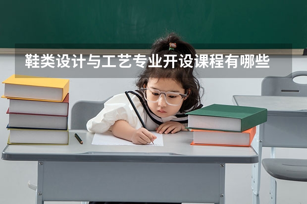 鞋类设计与工艺专业开设课程有哪些 考研方向是什么