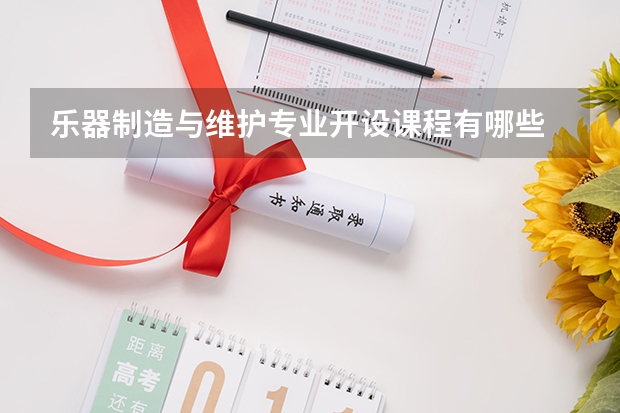 乐器制造与维护专业开设课程有哪些 考研方向是什么