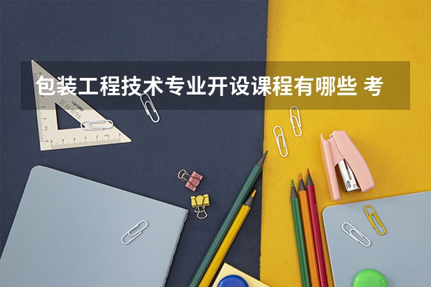 包装工程技术专业开设课程有哪些 考研方向是什么