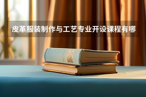 皮革服装制作与工艺专业开设课程有哪些 考研方向是什么