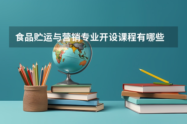 食品贮运与营销专业开设课程有哪些 考研方向是什么