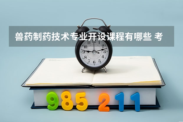 兽药制药技术专业开设课程有哪些 考研方向是什么
