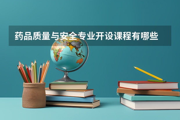 药品质量与安全专业开设课程有哪些 考研方向是什么
