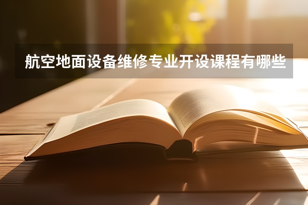 航空地面设备维修专业开设课程有哪些 考研方向是什么