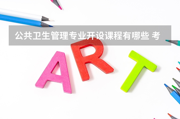 公共卫生管理专业开设课程有哪些 考研方向是什么