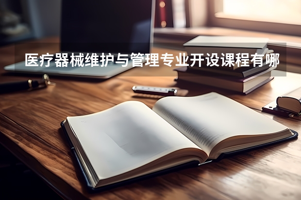 医疗器械维护与管理专业开设课程有哪些 考研方向是什么