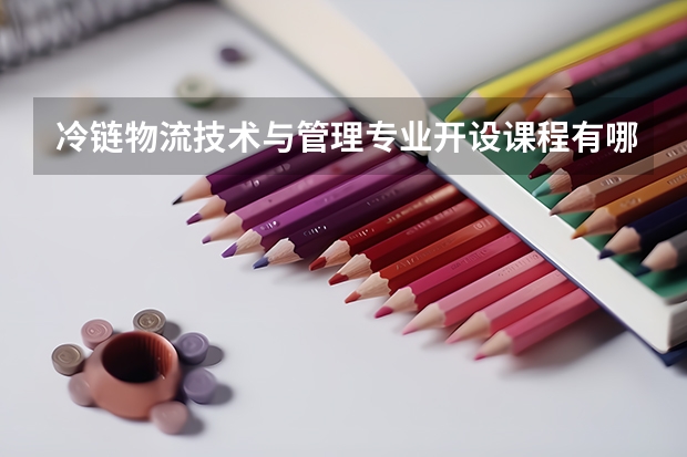 冷链物流技术与管理专业开设课程有哪些 考研方向是什么