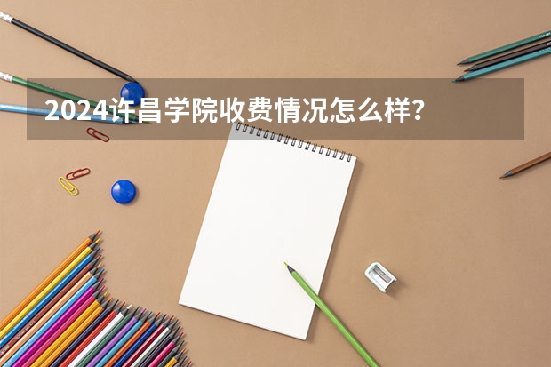 2024许昌学院收费情况怎么样？