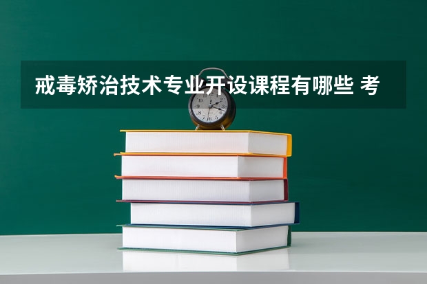 戒毒矫治技术专业开设课程有哪些 考研方向是什么