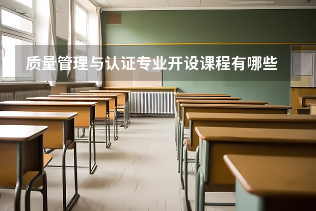 质量管理与认证专业开设课程有哪些 考研方向是什么