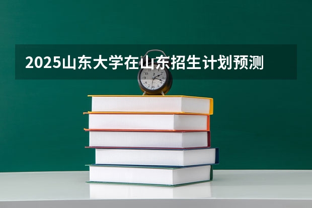 2025山东大学在山东招生计划预测
