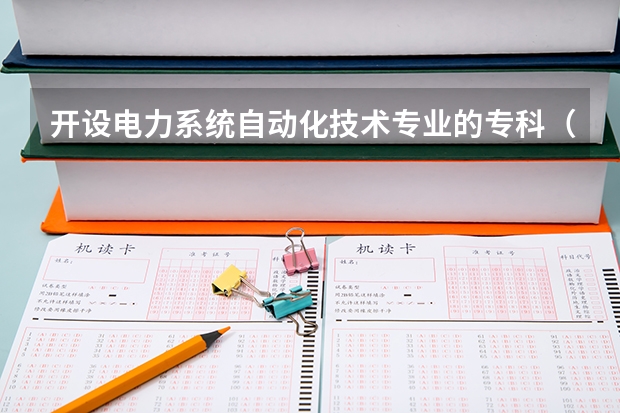 开设电力系统自动化技术专业的专科（高职）类大学有哪些