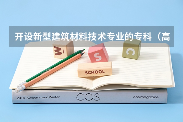 开设新型建筑材料技术专业的专科（高职）类大学有哪些