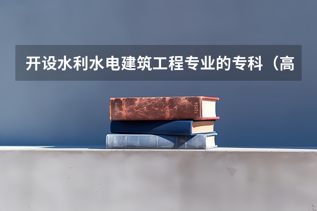 开设水利水电建筑工程专业的专科（高职）类大学有哪些