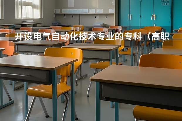 开设电气自动化技术专业的专科（高职）类大学有哪些