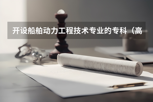 开设船舶动力工程技术专业的专科（高职）类大学有哪些