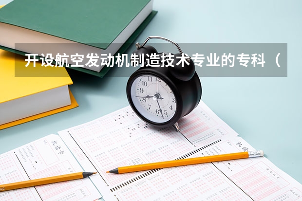 开设航空发动机制造技术专业的专科（高职）类大学有哪些
