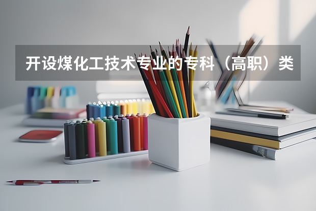 开设煤化工技术专业的专科（高职）类大学有哪些