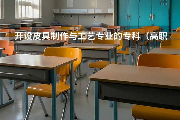 开设皮具制作与工艺专业的专科（高职）类大学有哪些