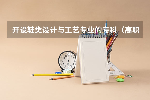 开设鞋类设计与工艺专业的专科（高职）类大学有哪些