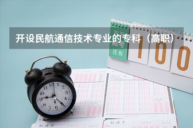 开设民航通信技术专业的专科（高职）类大学有哪些