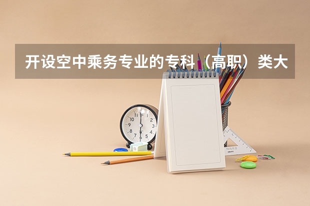 开设空中乘务专业的专科（高职）类大学有哪些