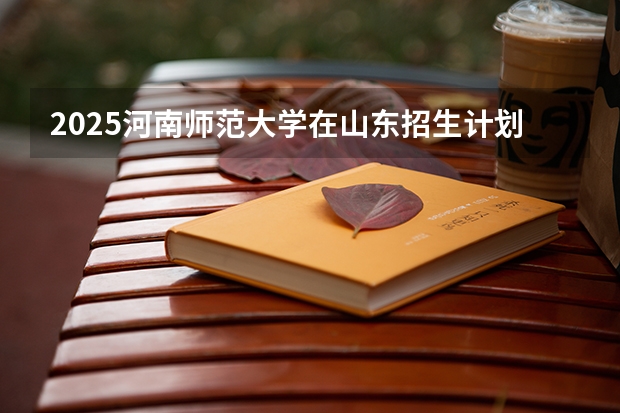 2025河南师范大学在山东招生计划预测