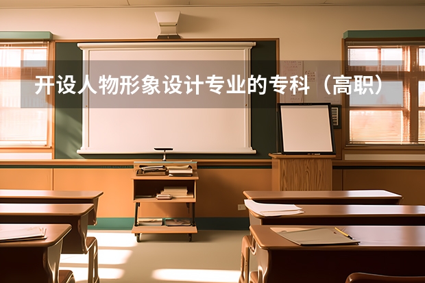 开设人物形象设计专业的专科（高职）类大学有哪些