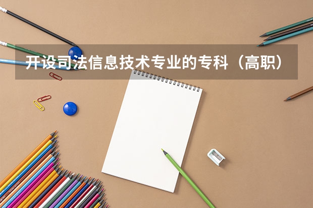 开设司法信息技术专业的专科（高职）类大学有哪些