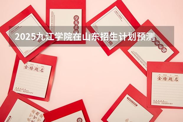 2025九江学院在山东招生计划预测