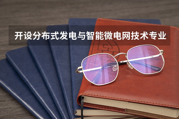 开设分布式发电与智能微电网技术专业的专科（高职）类大学有哪些