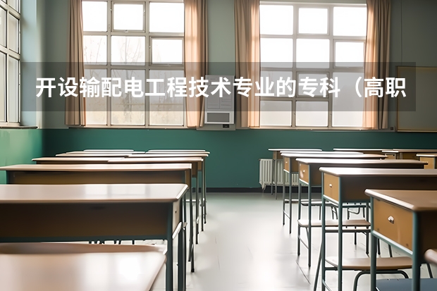 开设输配电工程技术专业的专科（高职）类大学有哪些