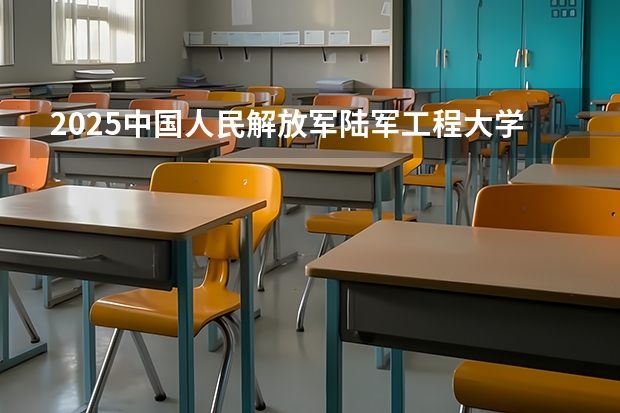 2025中国人民解放军陆军工程大学在山东招生计划预测