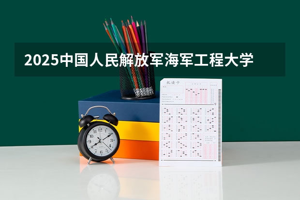 2025中国人民解放军海军工程大学在山东招生计划预测