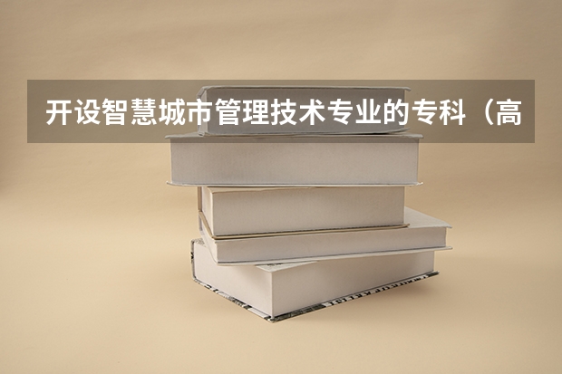 开设智慧城市管理技术专业的专科（高职）类大学有哪些