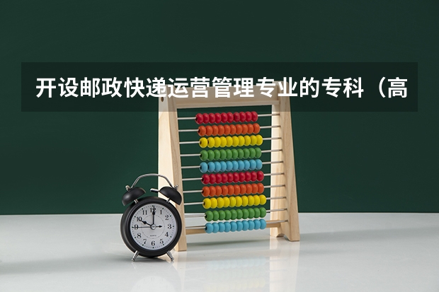 开设邮政快递运营管理专业的专科（高职）类大学有哪些