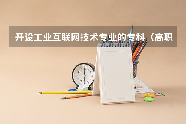 开设工业互联网技术专业的专科（高职）类大学有哪些