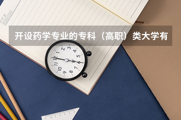 开设药学专业的专科（高职）类大学有哪些