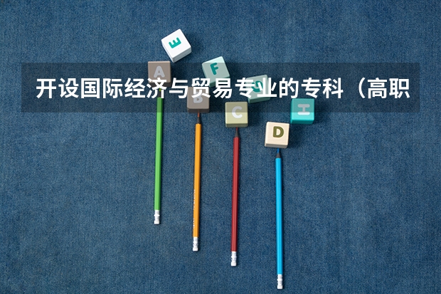 开设国际经济与贸易专业的专科（高职）类大学有哪些
