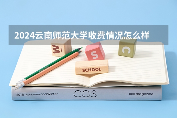 2024云南师范大学收费情况怎么样？