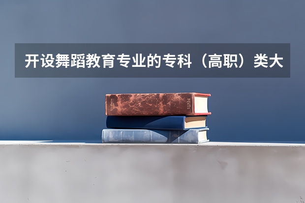 开设舞蹈教育专业的专科（高职）类大学有哪些
